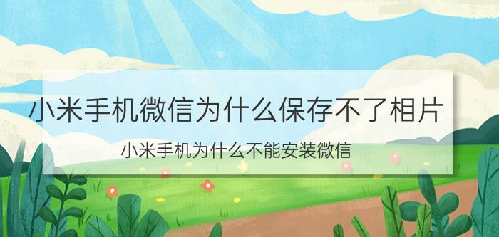 小米手机微信为什么保存不了相片 小米手机为什么不能安装微信？